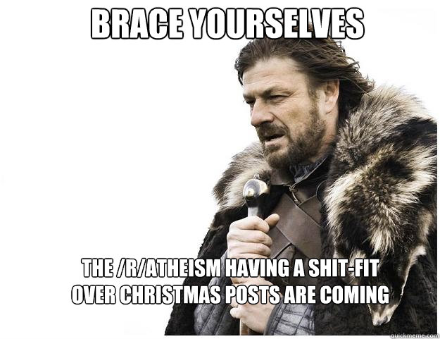 Brace yourselves The /r/atheism having a shit-fit over christmas posts are coming  Imminent Ned