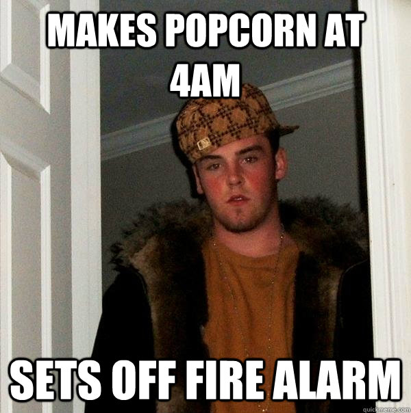 Makes popcorn at 4am sets off fire alarm  Scumbag Steve