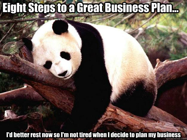 Eight Steps to a Great Business Plan... I'd better rest now so I'm not tired when I decide to plan my business  Procrastination Panda