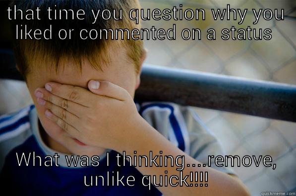 THAT TIME YOU QUESTION WHY YOU LIKED OR COMMENTED ON A STATUS  WHAT WAS I THINKING....REMOVE, UNLIKE QUICK!!!! Confession kid