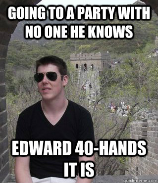 Going to a party with no one he knows Edward 40-hands it is - Going to a party with no one he knows Edward 40-hands it is  China Alec