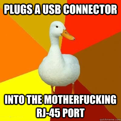 Plugs a usb connector into the motherfucking rj-45 port  Tech Impaired Duck