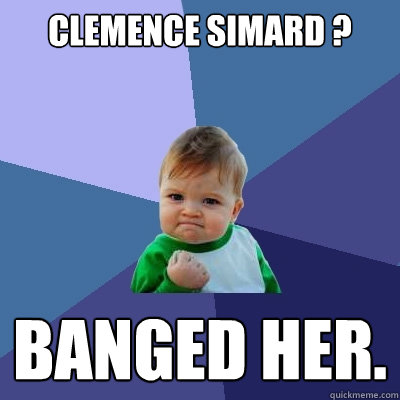 CLEMENCE SIMARD ? BANGED HER.  Success Kid