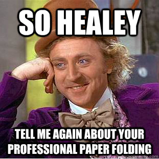 so healey tell me again about your professional paper folding  Condescending Wonka