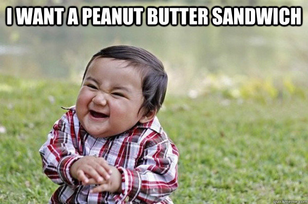 I want a peanut butter sandwich   Evil Toddler