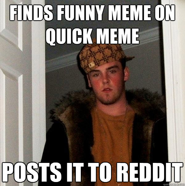 Finds funny meme on Quick meme posts it to reddit - Finds funny meme on Quick meme posts it to reddit  Scumbag Steve