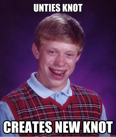 Unties knot creates new knot - Unties knot creates new knot  Bad Luck Brian