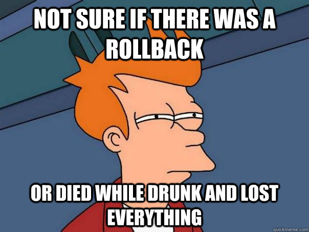 not sure if there was a rollback or died while drunk and lost everything  Futurama Fry