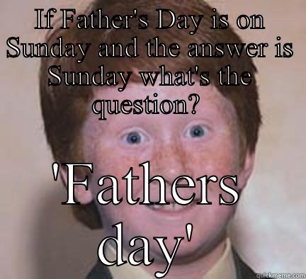 IF FATHER'S DAY IS ON SUNDAY AND THE ANSWER IS SUNDAY WHAT'S THE QUESTION?  'FATHERS DAY' Over Confident Ginger