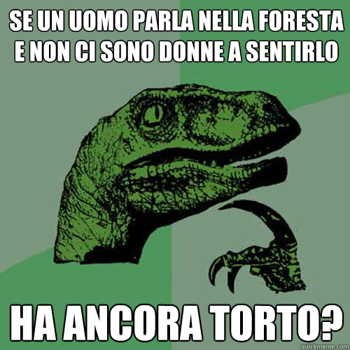 se un uomo parla nella foresta e non ci sono donne a sentirlo ha ancora torto? - se un uomo parla nella foresta e non ci sono donne a sentirlo ha ancora torto?  Philosoraptor