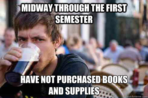 Midway through the first semester Have not purchased books 
and supplies  Lazy College Senior