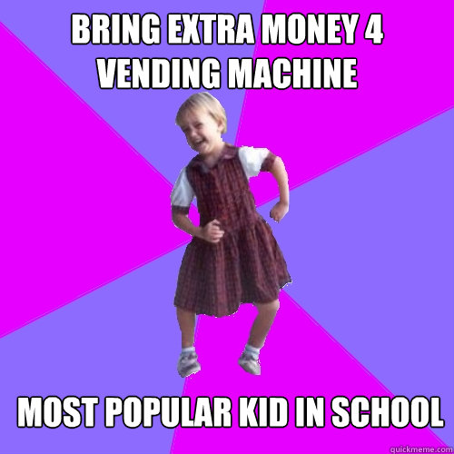 Bring extra money 4 vending machine  Most popular kid in school  Socially awesome kindergartener