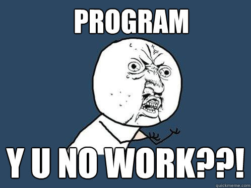 Program y u no work??!  Y U No