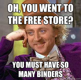 Oh, you went to the free store? You must have so many binders  Condescending Wonka