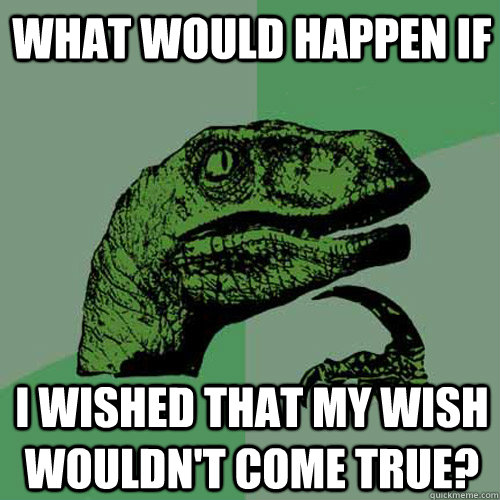 what would happen if i wished that my wish wouldn't come true?  Philosoraptor