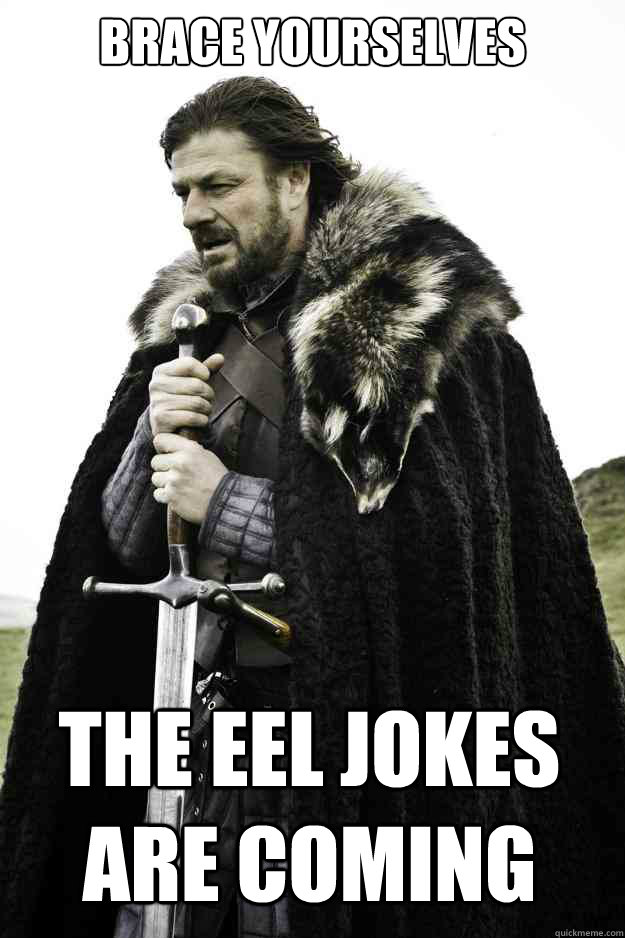 brace yourselves  the eel jokes are coming  Winter is coming