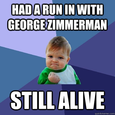 Had a run in with george zimmerman still alive  Success Kid