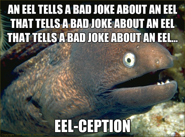 An eel tells a bad joke about an eel that tells a bad joke about an eel that tells a bad joke about an eel... EEL-CEPTION - An eel tells a bad joke about an eel that tells a bad joke about an eel that tells a bad joke about an eel... EEL-CEPTION  Bad Joke Eel