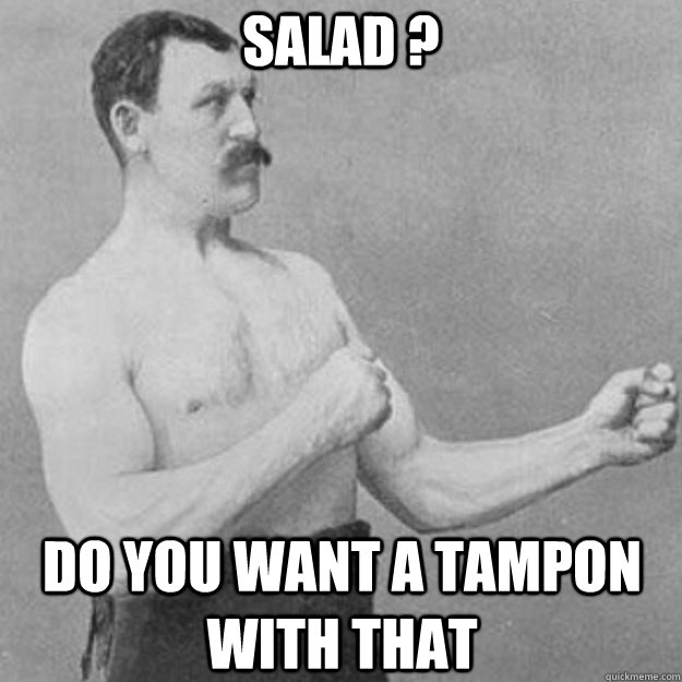 salad ? do you want a tampon with that - salad ? do you want a tampon with that  overly manly man