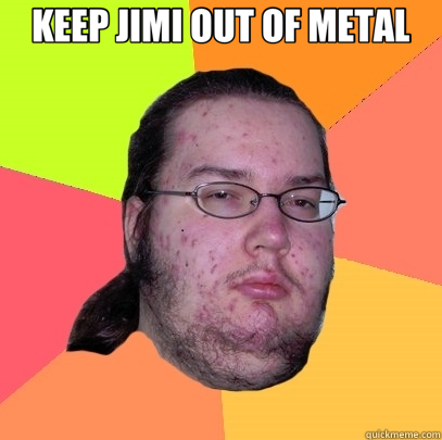 KEEP JIMI OUT OF METAL   Butthurt Dweller