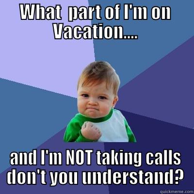 vacation calls - WHAT  PART OF I'M ON VACATION.... AND I'M NOT TAKING CALLS DON'T YOU UNDERSTAND? Success Kid