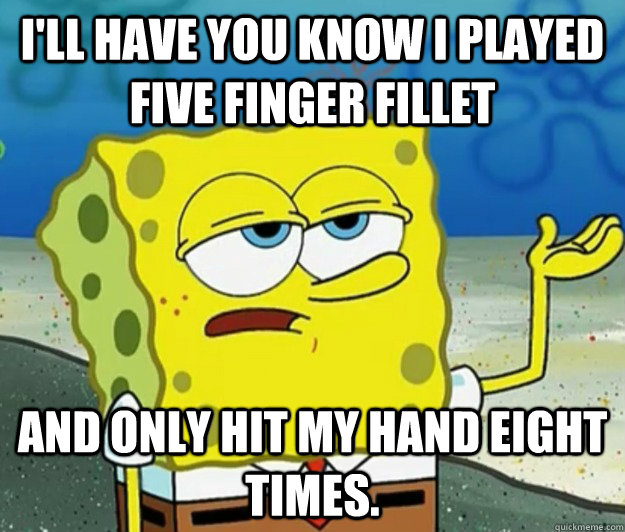 I'll have you know I played Five Finger Fillet And only hit my hand eight times.  Tough Spongebob