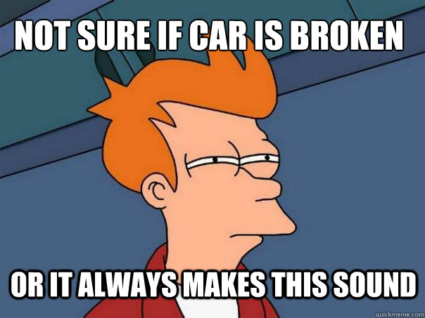 Not sure if car is broken or it always makes this sound - Not sure if car is broken or it always makes this sound  Futurama Fry