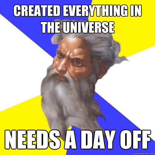 created everything in the universe needs a day off - created everything in the universe needs a day off  Advice God