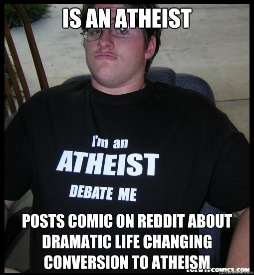 Is an Atheist Posts comic on reddit about dramatic life changing conversion to atheism  Scumbag Atheist