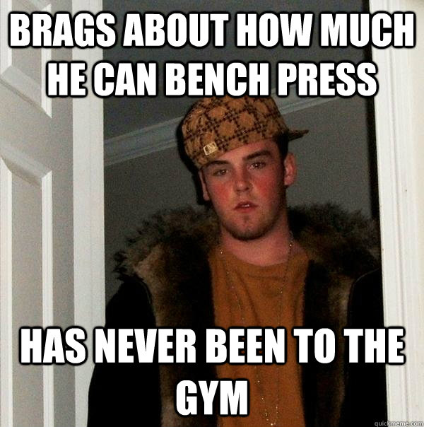 brags about how much he can bench press has never been to the gym  Scumbag Steve