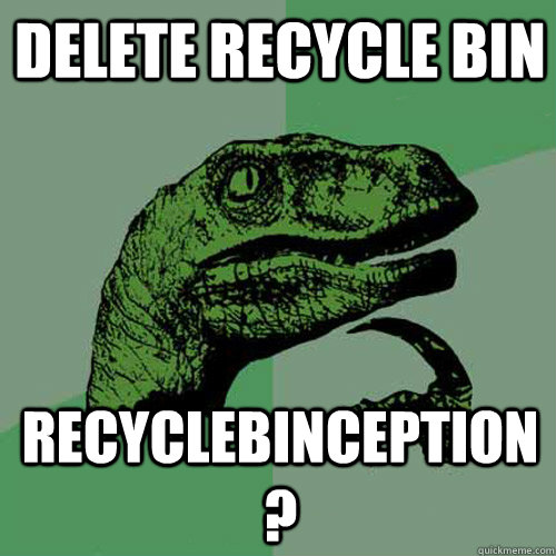 Delete Recycle Bin Recyclebinception? - Delete Recycle Bin Recyclebinception?  Philosoraptor