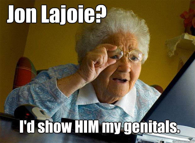 Jon Lajoie? I'd show HIM my genitals.  Grandma finds the Internet