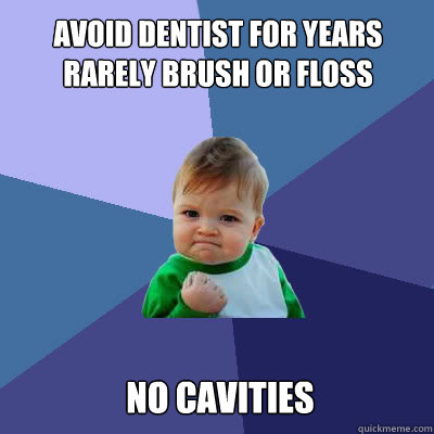 avoid dentist for years rarely brush or floss no cavities  Success Baby