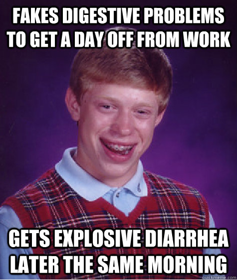 Fakes digestive problems to get a day off from work Gets explosive diarrhea later the same morning  Bad Luck Brian