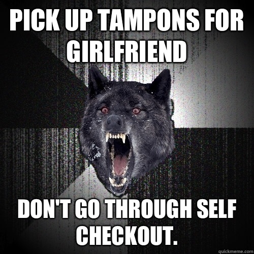 Pick up tampons for girlfriend Don't go through self checkout.  - Pick up tampons for girlfriend Don't go through self checkout.   Insanity Wolf