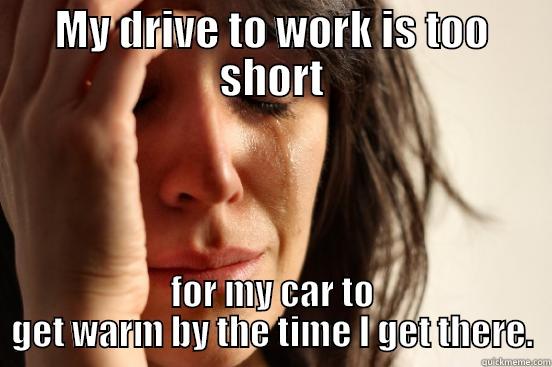 Short Commute - MY DRIVE TO WORK IS TOO SHORT FOR MY CAR TO GET WARM BY THE TIME I GET THERE. First World Problems