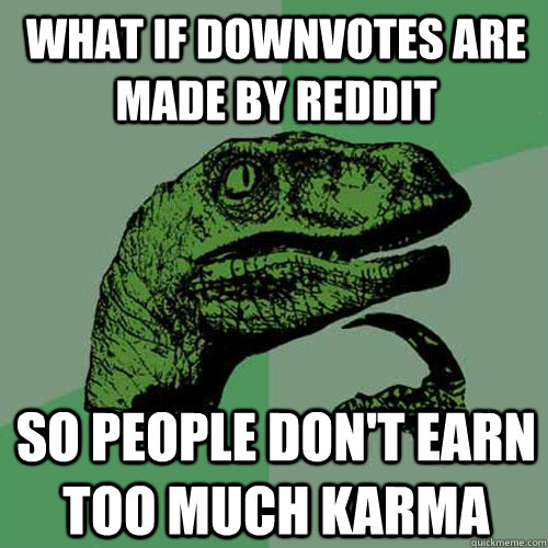 What if downvotes are made by reddit  so people don't earn too much karma  Philosoraptor