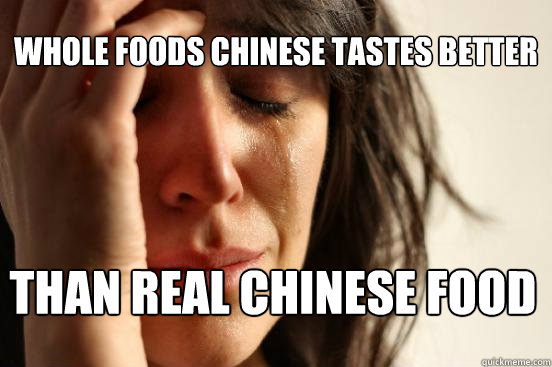 Whole Foods chinese tastes better than real chinese food  First World Problems