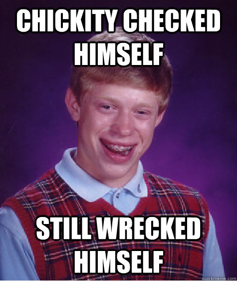 Chickity checked himself Still wrecked himself  Bad Luck Brian