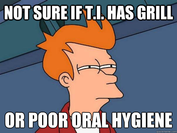 Not sure if T.I. has grill or poor oral hygiene  - Not sure if T.I. has grill or poor oral hygiene   Futurama Fry