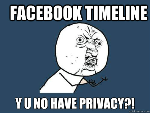 FACEBOOK TIMELINE y u no have PRIVACY?! - FACEBOOK TIMELINE y u no have PRIVACY?!  Y U No