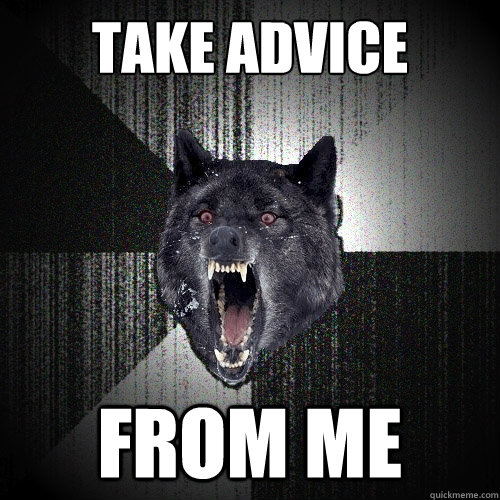 Take advice from me  Insanity Wolf