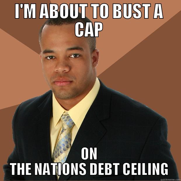 I'M ABOUT TO BUST A CAP ON THE NATIONS DEBT CEILING Successful Black Man