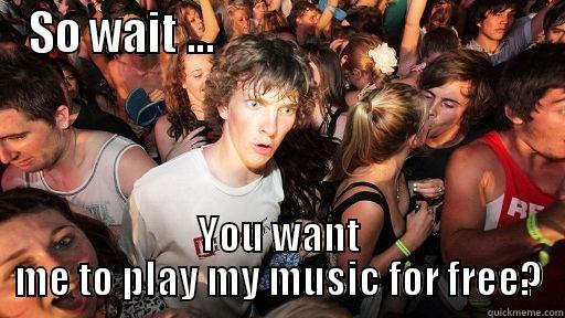 SO WAIT ...                                      YOU WANT ME TO PLAY MY MUSIC FOR FREE? Sudden Clarity Clarence