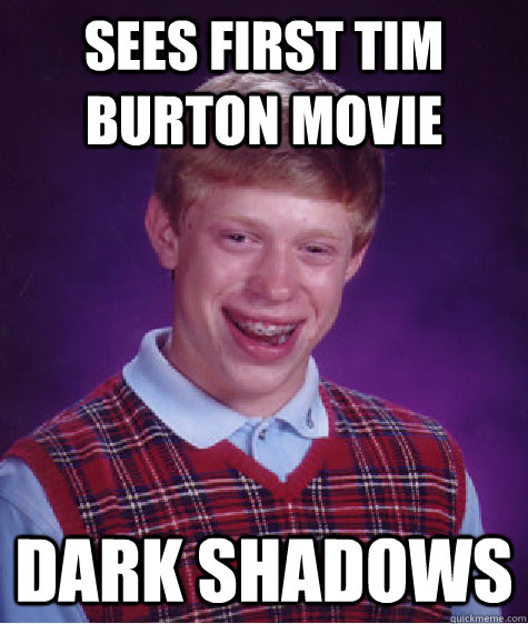 Sees first Tim Burton movie Dark Shadows - Sees first Tim Burton movie Dark Shadows  Bad Luck Brian