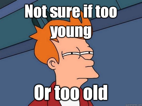 Not sure if too young Or too old - Not sure if too young Or too old  Futurama Fry