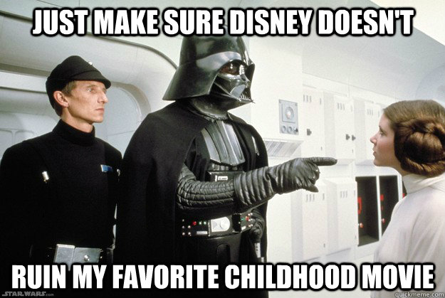 Just make sure disney doesn't ruin my favorite childhood movie  Darth Vader