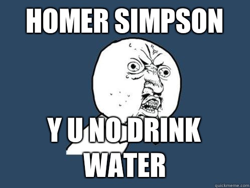 Homer Simpson  y u no drink water  Y U No