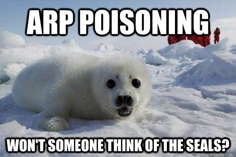 ARP POISONING Won't someone think of the seals?  