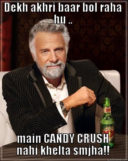 DEKH AKHRI BAAR BOL RAHA HU .. MAIN CANDY CRUSH NAHI KHELTA SMJHA!! The Most Interesting Man In The World